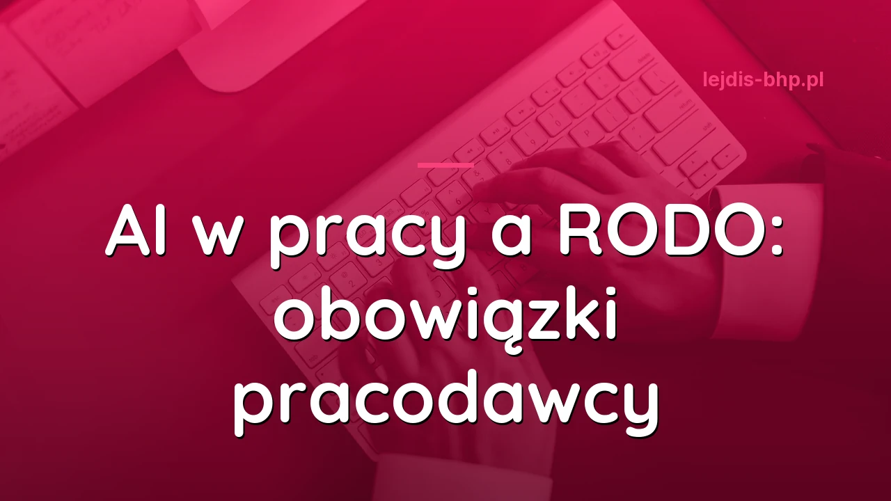 AI w pracy a RODO: obowiązki pracodawcy, gdy pracownicy używają AI