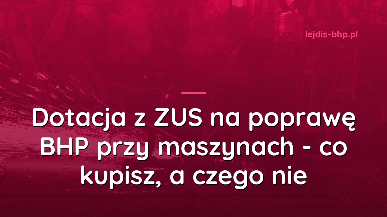 Dotacja z ZUS na poprawę BHP przy maszynach - co kupisz, a czego nie