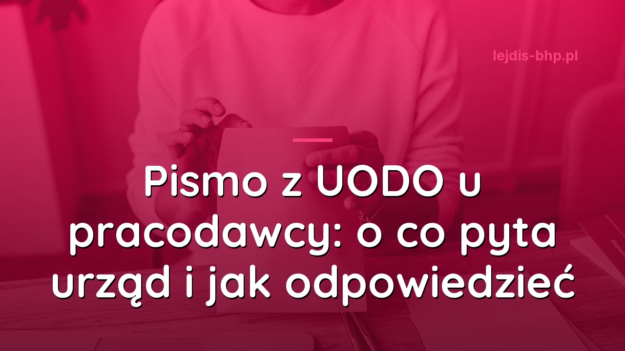 Pismo z UODO u pracodawcy: o co pyta urząd i jak odpowiedzieć