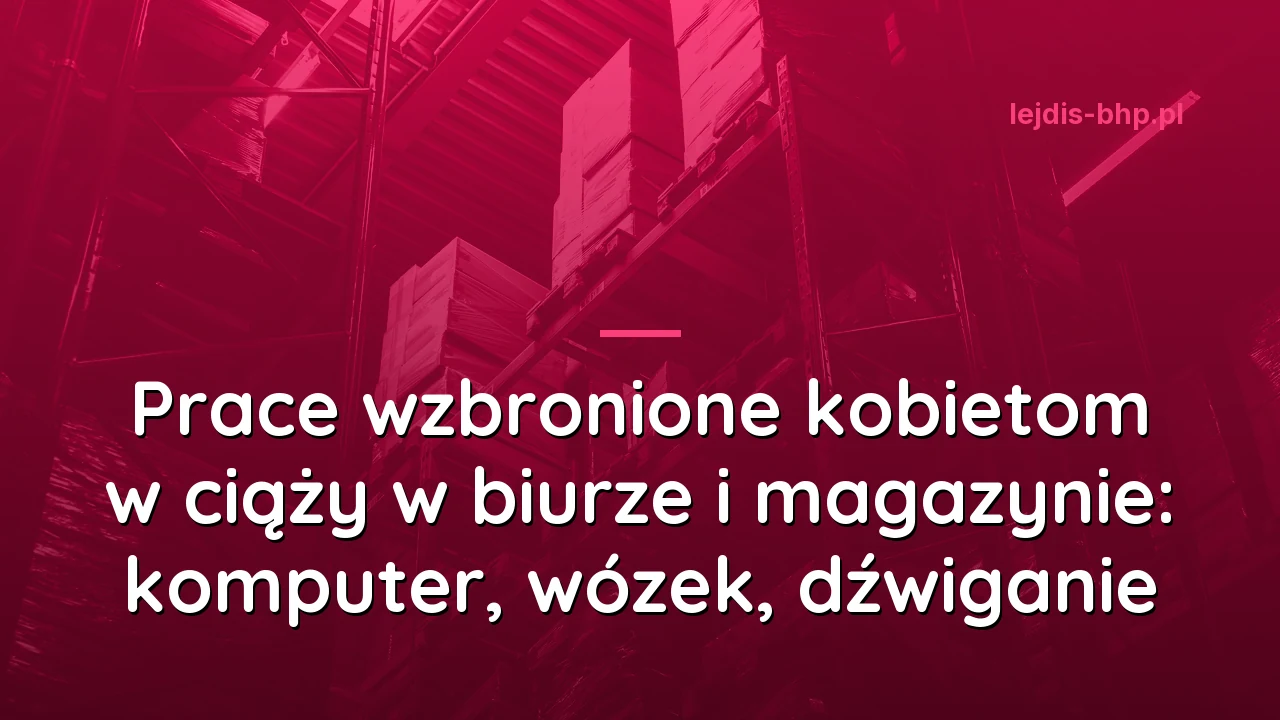 Prace wzbronione kobietom w ciąży w biurze i magazynie: komputer, wózek, dźwiganie