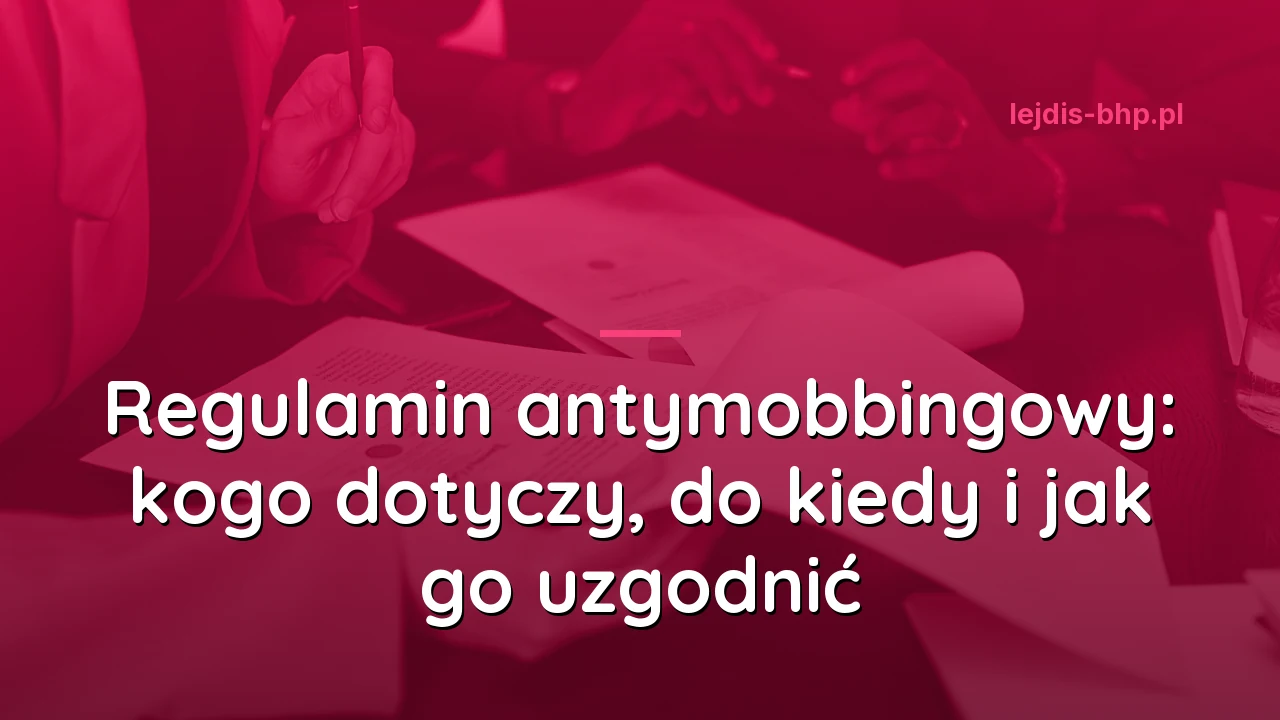 Regulamin antymobbingowy: kogo dotyczy, do kiedy i jak go uzgodnić