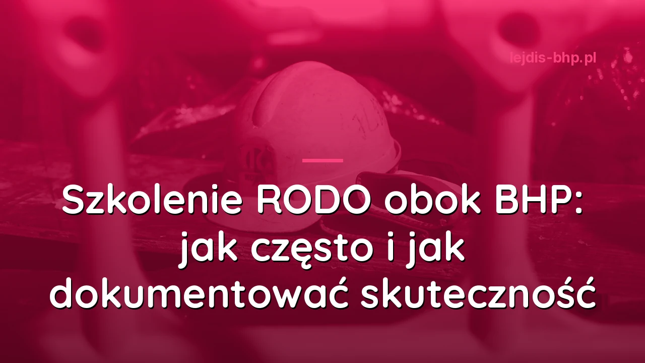 Szkolenie RODO obok BHP: jak często i jak dokumentować skuteczność
