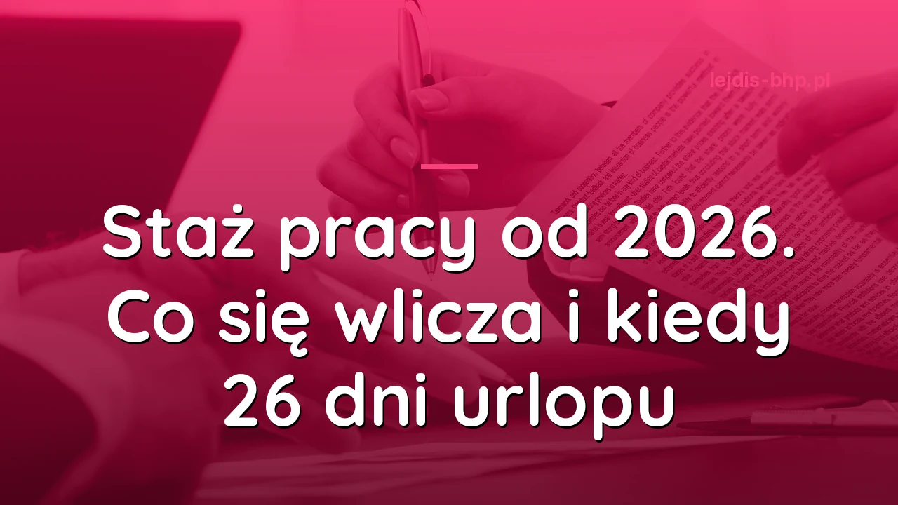 Staż pracy od 2026 r. Co się wlicza i kiedy pracownik ma 26 dni urlopu