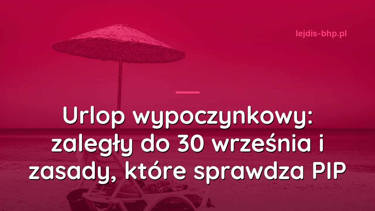 Urlop wypoczynkowy: zaległy do 30 września i zasady, które sprawdza PIP