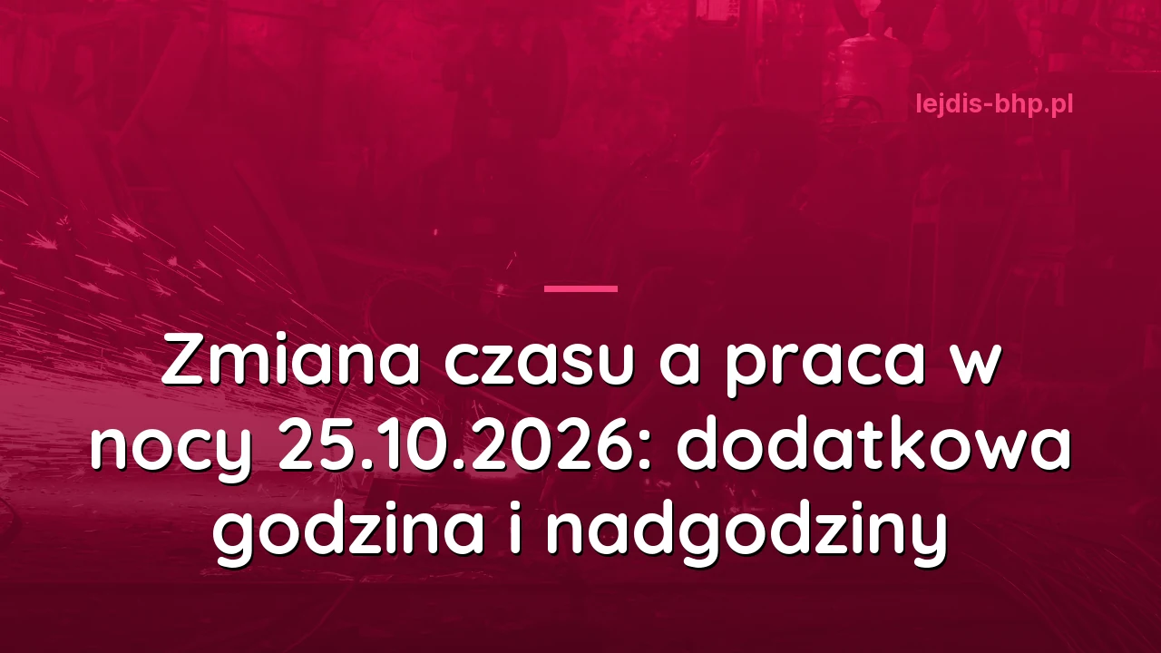 Zmiana czasu a praca w nocy 25.10.2026: dodatkowa godzina i nadgodziny